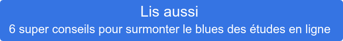 Lis aussi   6 super conseils pour surmonter le blues des études en ligne 