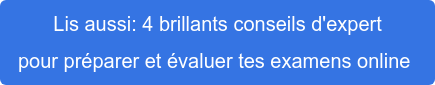 Lis aussi: 4 brillants conseils d'expert pour préparer et évaluer tes examens  online 