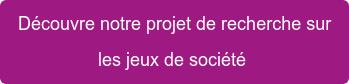 Découvre notre projet de recherche sur les jeux de société