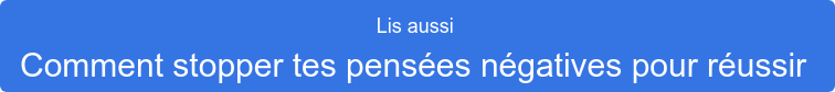 Lis aussi Comment stopper tes pensées négatives pour réussir