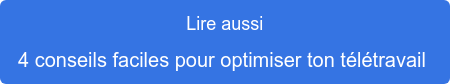Lire aussi 4 conseils faciles pour optimiser ton télétravail 