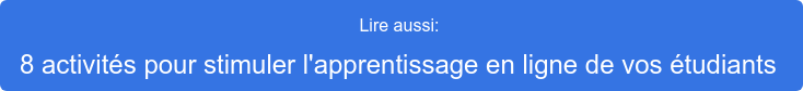 Lire aussi:  8 activités pour stimuler l'apprentissage en ligne de vos  étudiants 