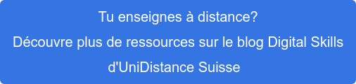 Tu enseignes à distance?  Découvre plus de ressources sur le blog Digital Skills  d'OpenUni Suisse  
