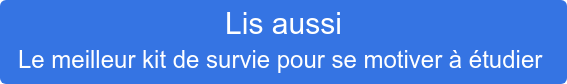 Lis aussi Le meilleur kit de survie pour se motiver à étudier 