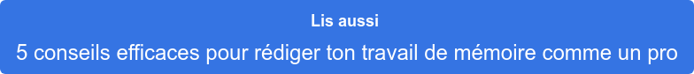 Lis aussi  5 conseils efficaces pour rédiger ton travail de mémoire comme un pro