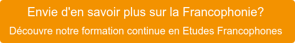 Envie d'en savoir plus sur la Francophonie?  Découvre notre formation continue  en Etudes Francophones 